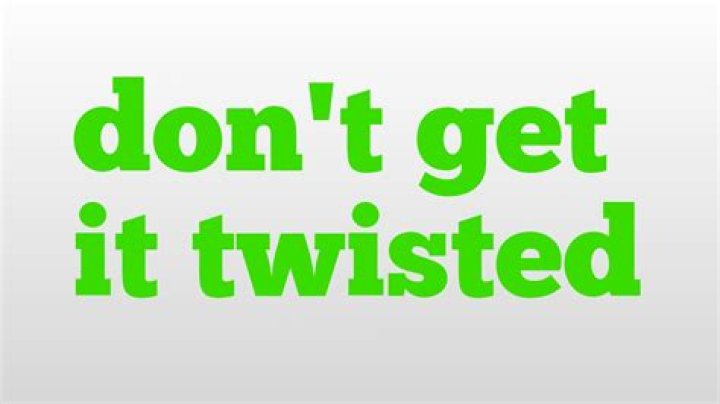 Don T Get It Twisted Meaning